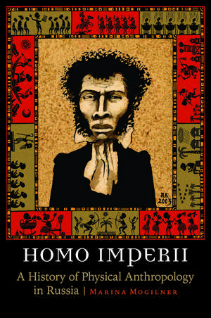 Homo Imperii: A History of Physical Anthropology in Russia de Marina Mogilner