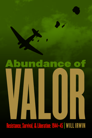 Abundance of Valor: Resistance, Survival, and Liberation: 1944-45 de Will Irwin