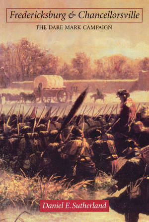 Fredericksburg and Chancellorsville: The Dare Mark Campaign de Daniel E. Sutherland