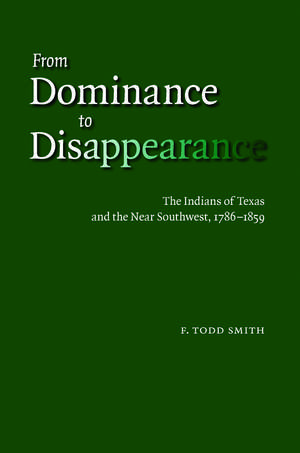 From Dominance to Disappearance: The Indians of Texas and the Near Southwest, 1786-1859 de F. Todd Smith