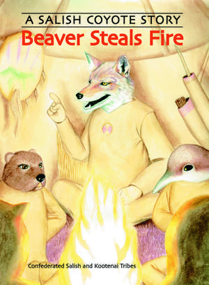 Beaver Steals Fire: A Salish Coyote Story de Confederated Salish and Kootenai Tribes