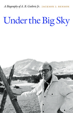 Under the Big Sky: A Biography of A. B. Guthrie Jr. de Jackson J. Benson