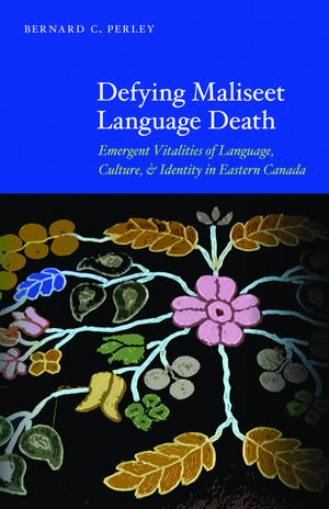 Defying Maliseet Language Death: Emergent Vitalities of Language, Culture, and Identity in Eastern Canada de Bernard C. Perley