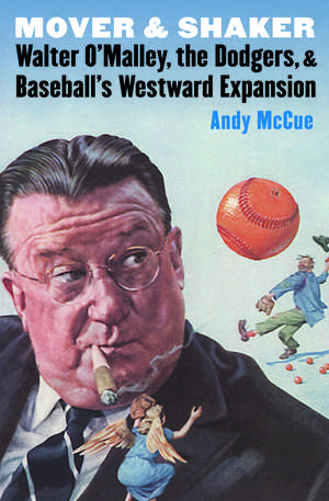 Mover and Shaker: Walter O'Malley, the Dodgers, and Baseball's Westward Expansion de Andy McCue