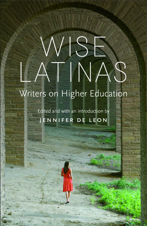 Wise Latinas: Writers on Higher Education de Jennifer De Leon