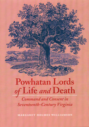 Powhatan Lords of Life and Death: Command and Consent in Seventeenth-Century Virginia de Margaret Huber