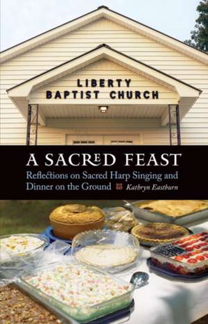 A Sacred Feast: Reflections on Sacred Harp Singing and Dinner on the Ground de Kathryn Eastburn