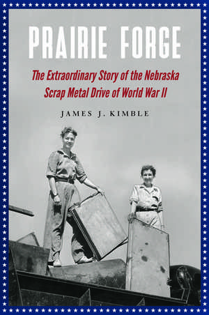 Prairie Forge: The Extraordinary Story of the Nebraska Scrap Metal Drive of World War II de James J. Kimble