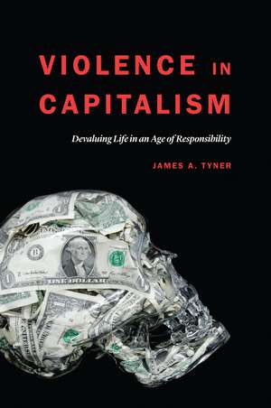 Violence in Capitalism: Devaluing Life in an Age of Responsibility de James A. Tyner