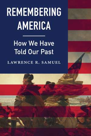 Remembering America: How We Have Told Our Past de Lawrence R. Samuel