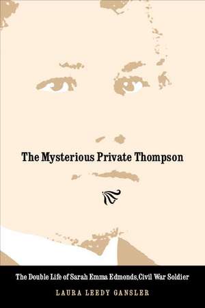 The Mysterious Private Thompson: The Double Life of Sarah Emma Edmonds, Civil War Soldier de Laura Leedy Gansler