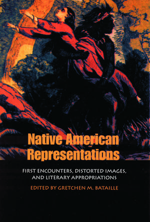 Native American Representations – First Encounters, Distorted Images, and Literary Appropriations de Gretchen M. Bataille