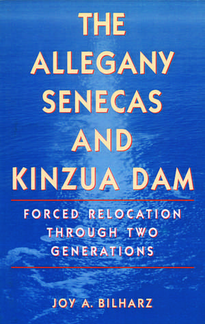 The Allegany Senecas and Kinzua Dam: Forced Relocation through Two Generations de Joy A. Bilharz