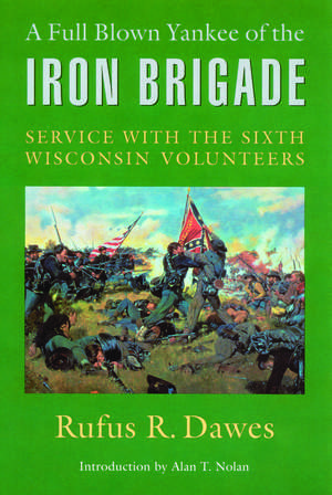 A Full Blown Yankee of the Iron Brigade: Service with the Sixth Wisconsin Volunteers de Rufus R. Dawes