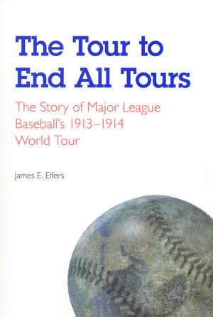 The Tour to End All Tours: The Story of Major League Baseball's 1913-1914 World Tour de James E. Elfers