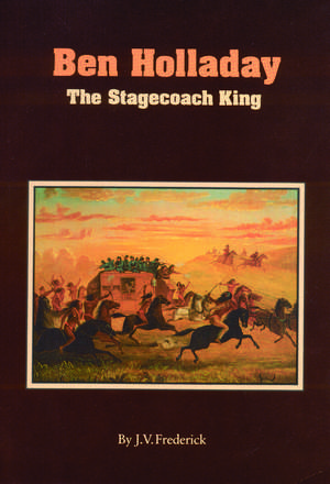 Ben Holladay: The Stagecoach King de J. V. Frederick