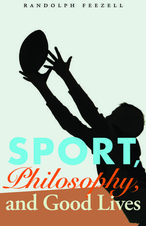 Sport, Philosophy, and Good Lives de Randolph Feezell