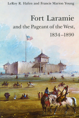 Fort Laramie and the Pageant of the West, 1834-1890 de LeRoy R. Hafen