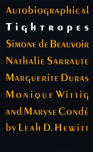 Autobiographical Tightropes: Simone de Beauvoir, Nathalie Sarraute, Marguerite Duras, Monique Wittig, and Maryse Condé de Leah D. Hewitt