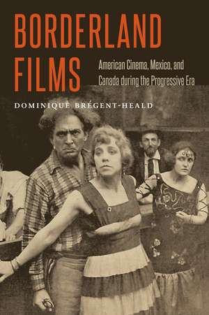 Borderland Films: American Cinema, Mexico, and Canada during the Progressive Era de Dominique Brégent-Heald