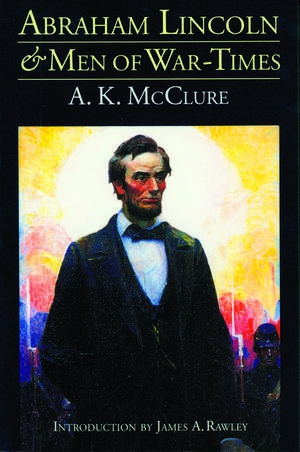 Abraham Lincoln and Men of War–Times – Some Personal Recollections of War and Politics during the Lincoln Administration (Fourth Edition) de A. K. Mcclure