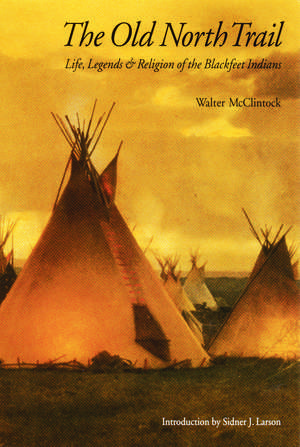 The Old North Trail: Life, Legends, and Religion of the Blackfeet Indians de Walter McClintock