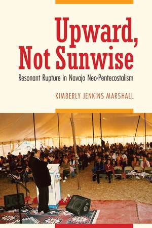 Upward, Not Sunwise: Resonant Rupture in Navajo Neo-Pentecostalism de Kimberly Jenkins Marshall