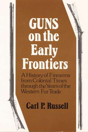 Guns on the Early Frontiers: A History of Firearms from Colonial Times through the Years of the Western Fur Trade de Carl P. Russell