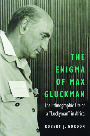 The Enigma of Max Gluckman: The Ethnographic Life of a "Luckyman" in Africa de Robert J. Gordon