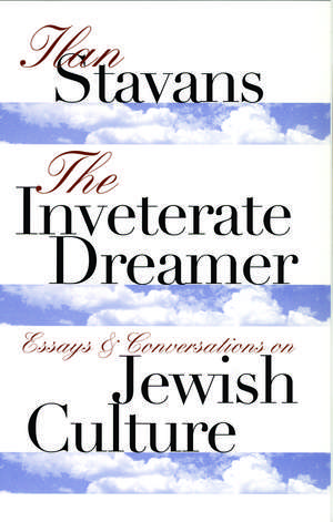 The Inveterate Dreamer: Essays and Conversations on Jewish Culture de Ilan Stavans