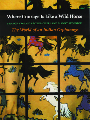 Where Courage Is Like a Wild Horse: The World of an Indian Orphanage de Manny Skolnick