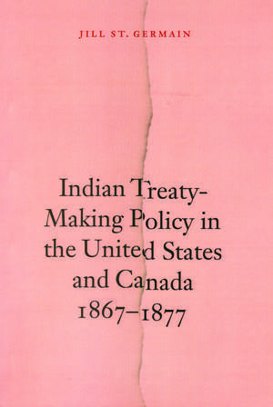 Indian Treaty–Making Policy in the United States and Canada, 1867–1877 de Jill St Germain