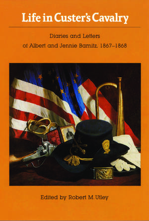 Life in Custer's Cavalry: Diaries and Letters of Albert and Jennie Barnitz, 1867-1868 de Albert Barnitz