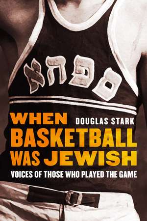 When Basketball Was Jewish: Voices of Those Who Played the Game de Douglas Stark