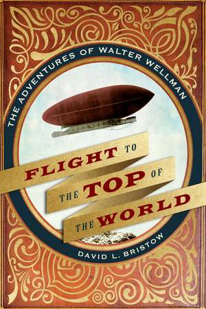 Flight to the Top of the World: The Adventures of Walter Wellman de David L. Bristow