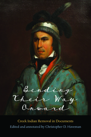 Bending Their Way Onward: Creek Indian Removal in Documents de Christopher D. Haveman