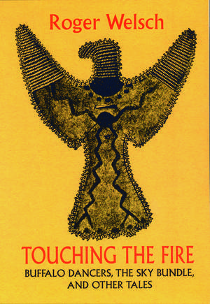 Touching the Fire: Buffalo Dancers, the Sky Bundle, and Other Tales de Roger Welsch