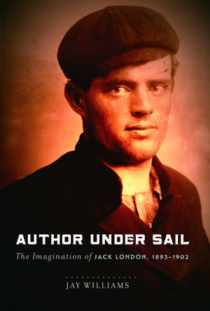 Author Under Sail: The Imagination of Jack London, 1893-1902 de James Williams