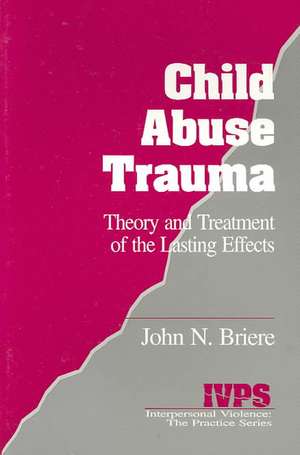 Child Abuse Trauma: Theory and Treatment of the Lasting Effects de John N. Briere