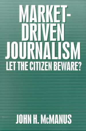 Market-Driven Journalism: Let the Citizen Beware? de John Herbert McManus