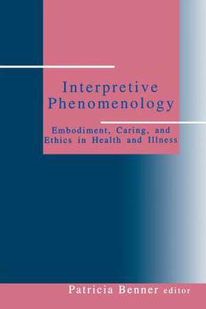 Interpretive Phenomenology: Embodiment, Caring, and Ethics in Health and Illness de Patricia Ellen Benner