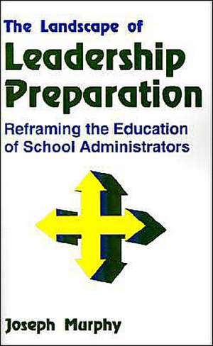 The Landscape of Leadership Preparation: Reframing the Education of School Administrators de Joseph F. Murphy