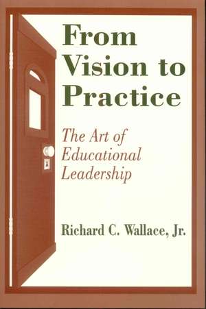 From Vision to Practice: The Art of Educational Leadership de Richard C. Wallace