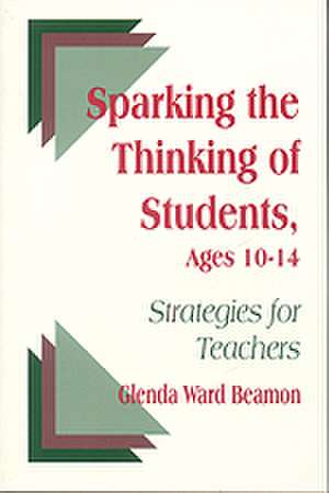 Sparking the Thinking of Students, Ages 10-14: Strategies for Teachers de Glenda Ward Beamon