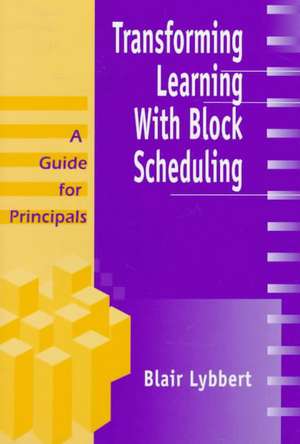 Transforming Learning With Block Scheduling: A Guide for Principals de Blair Lybbert