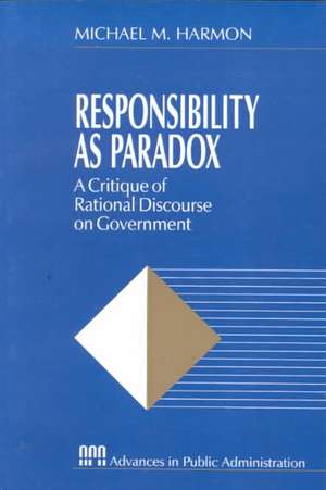 Responsibility as Paradox: A Critique of Rational Discourse on Government de Michael M. Harmon