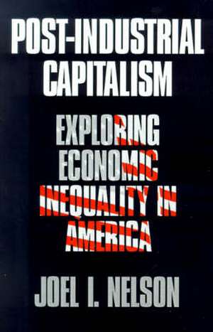 Post-Industrial Capitalism: Exploring Economic Inequality in America de Joel I. Nelson