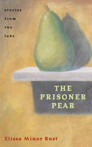 The Prisoner Pear: Stories from the Lake de Elissa Minor Rust