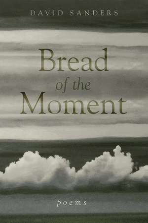 Bread of the Moment: Poems de David Sanders