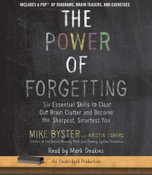 The Power of Forgetting: Six Essential Skills to Clear Out Brain Clutter and Become the Sharpest, Smartest You de Mike Byster